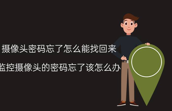 摄像头密码忘了怎么能找回来 监控摄像头的密码忘了该怎么办？